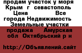 продам участок у моря   Крым  г. севастополь › Цена ­ 950 000 - Все города Недвижимость » Земельные участки продажа   . Амурская обл.,Октябрьский р-н